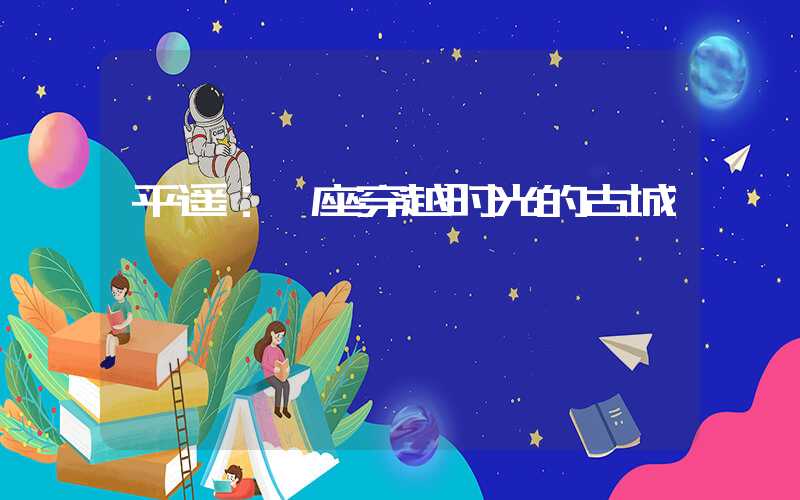 平遥：一座穿越时光的古城