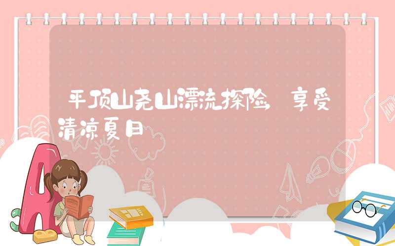平顶山尧山漂流探险,享受清凉夏日