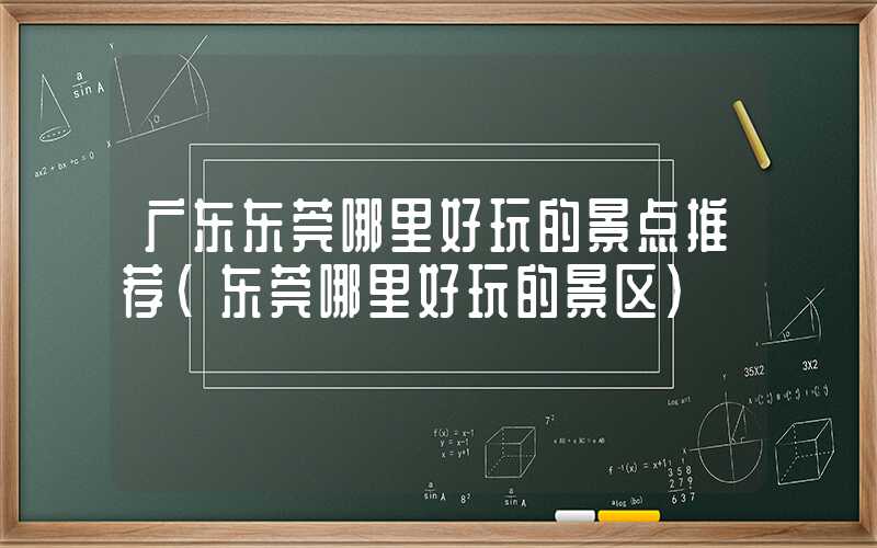 广东东莞哪里好玩的景点推荐（东莞哪里好玩的景区）
