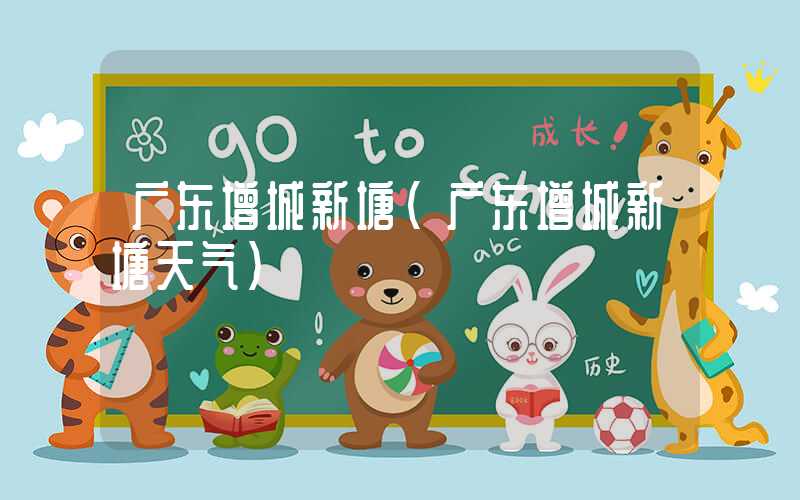 广东增城新塘（广东增城新塘天气）