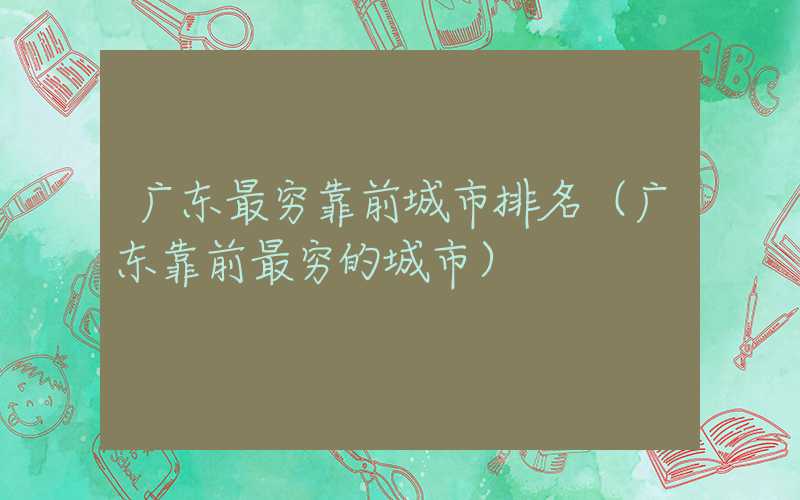 广东最穷靠前城市排名（广东靠前最穷的城市）