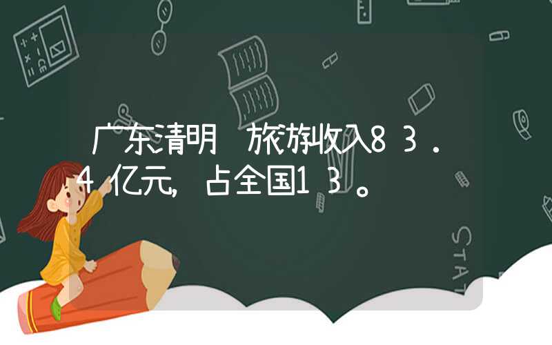 广东清明节旅游收入83.4亿元，占全国13。