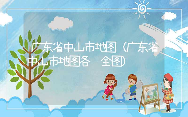 广东省中山市地图（广东省中山市地图各镇全图）