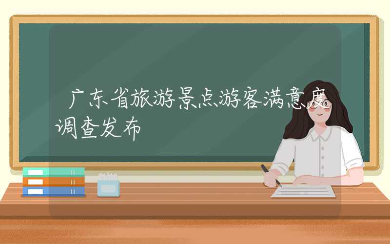 广东省旅游景点游客满意度调查发布