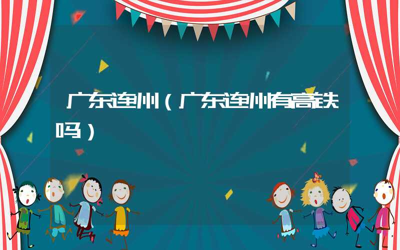广东连州(广东连州有高铁吗)