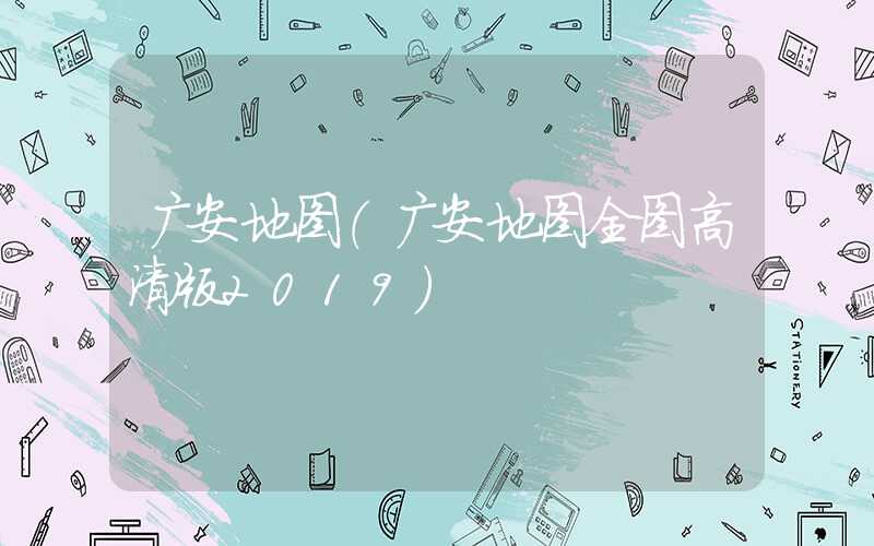 广安地图(广安地图全图高清版2019)