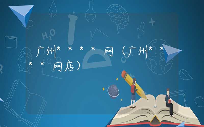 广州****网（广州****网店）