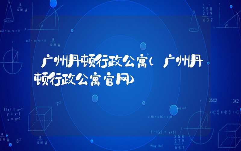 广州丹顿行政公寓（广州丹顿行政公寓官网）