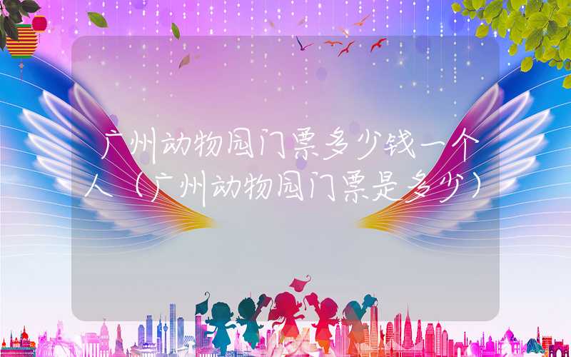 广州动物园门票多少钱一个人（广州动物园门票是多少）