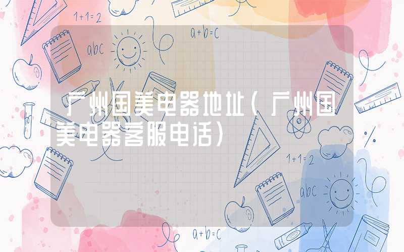 广州国美电器地址（广州国美电器客服电话）