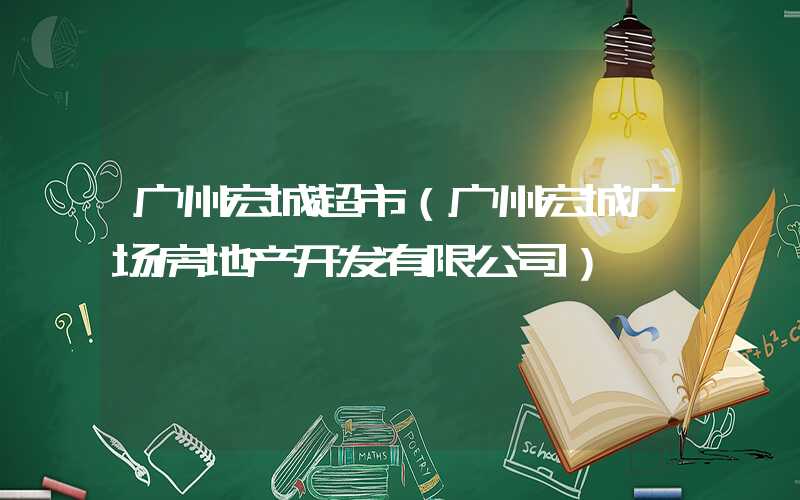 广州宏城超市(广州宏城广场房地产开发有限公司)