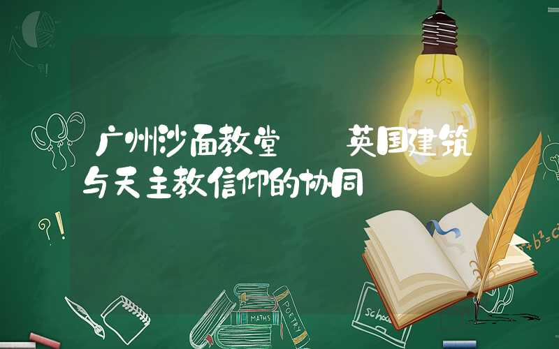 广州沙面教堂——英国建筑与天主教信仰的协同