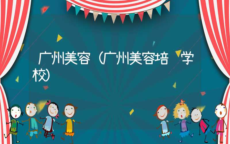 广州美容（广州美容培训学校）