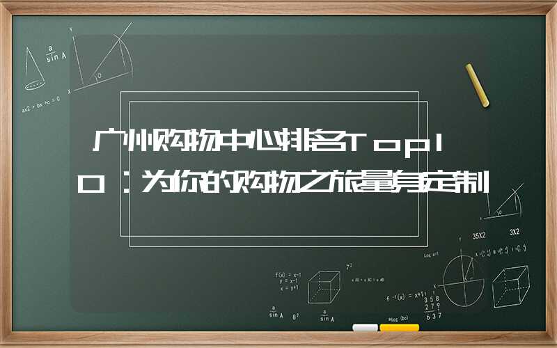 广州购物中心排名Top10：为你的购物之旅量身定制