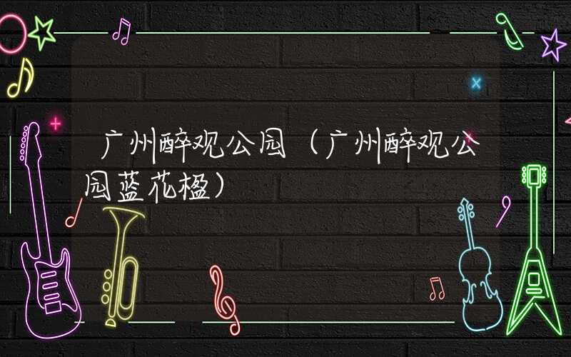 广州醉观公园(广州醉观公园蓝花楹)