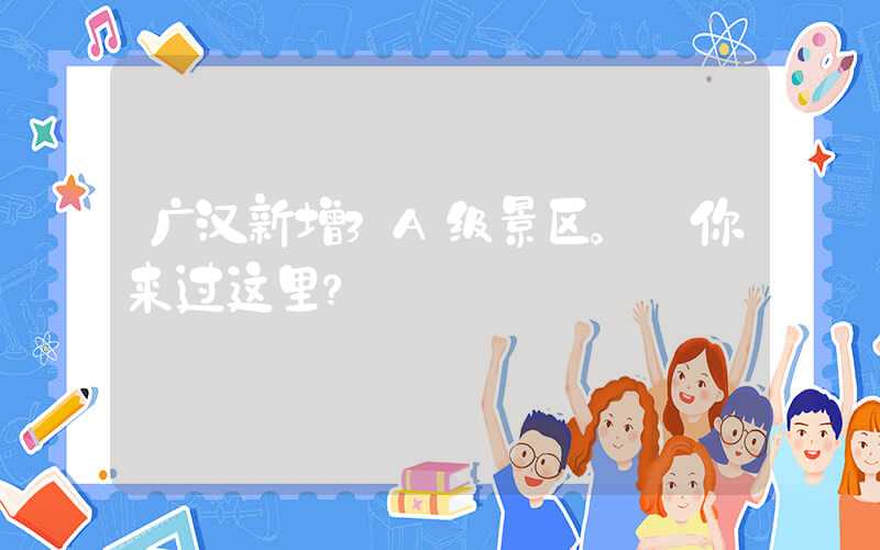 广汉新增3A级景区。 你来过这里？