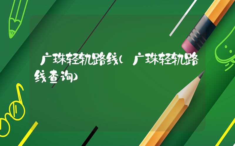 广珠轻轨路线（广珠轻轨路线查询）