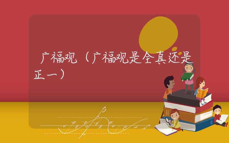 广福观（广福观是全真还是正一）