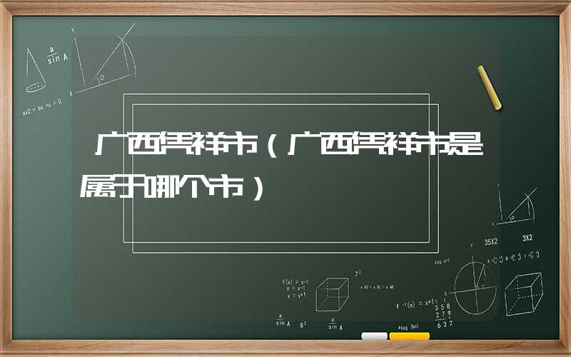 广西凭祥市（广西凭祥市是属于哪个市）