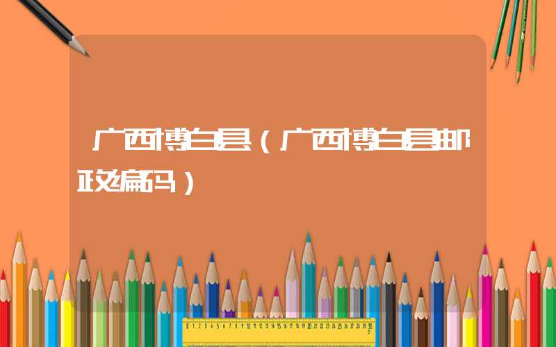 广西博白县（广西博白县邮政编码）
