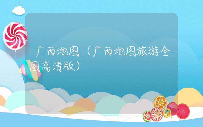 广西地图（广西地图旅游全图高清版）