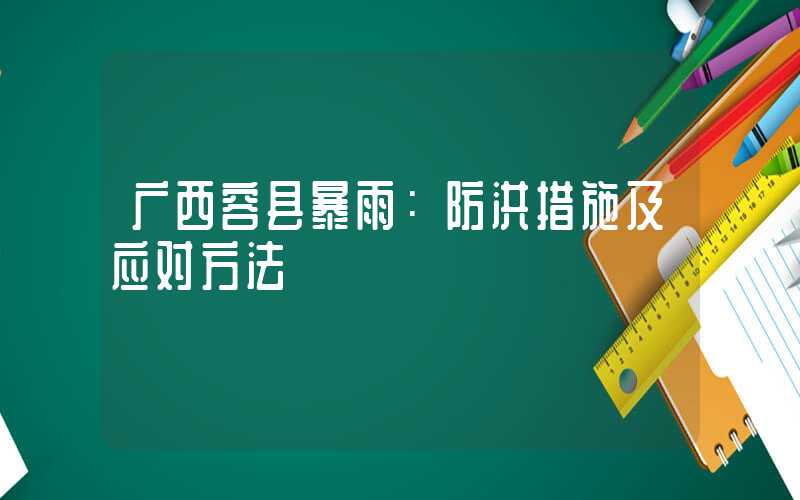 广西容县暴雨:防洪措施及应对方法