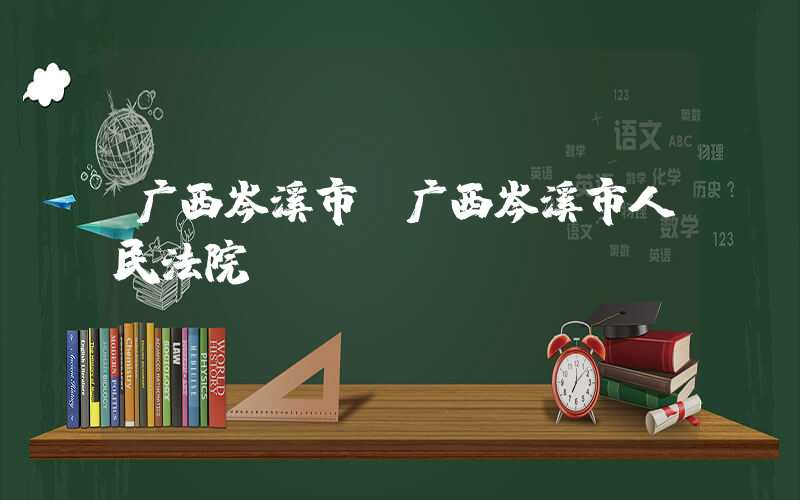 广西岑溪市（广西岑溪市人民法院）
