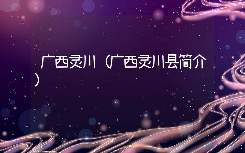 广西灵川（广西灵川县简介）
