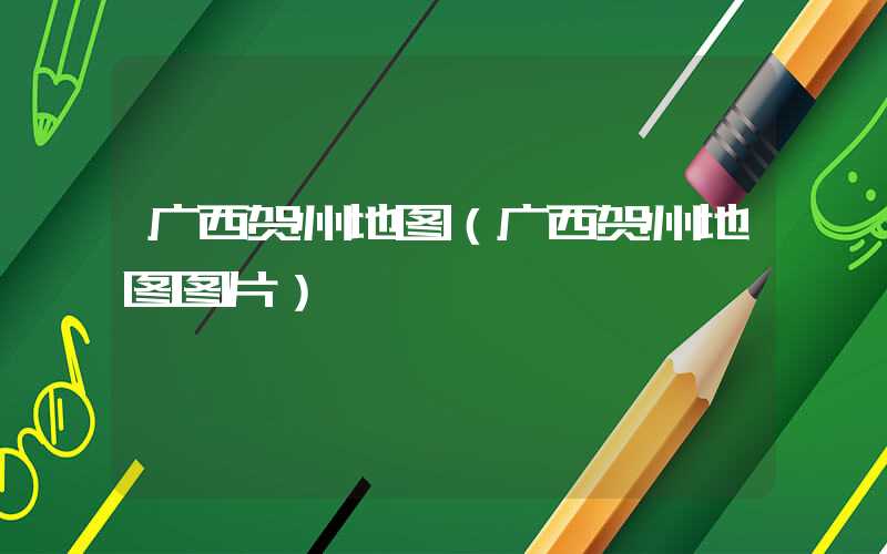广西贺州地图（广西贺州地图图片）