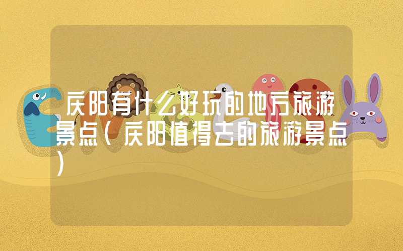 庆阳有什么好玩的地方旅游景点（庆阳值得去的旅游景点）