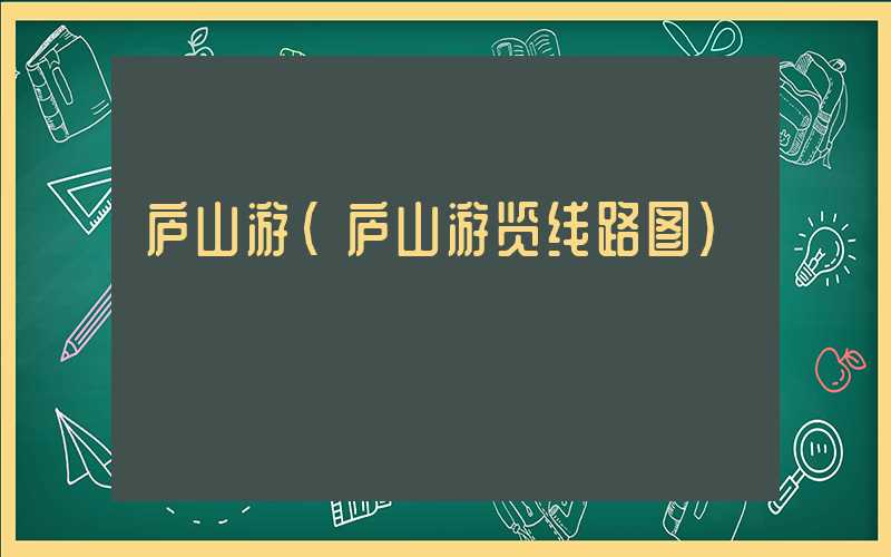 庐山游（庐山游览线路图）