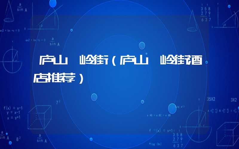庐山牯岭街(庐山牯岭街酒店推荐)