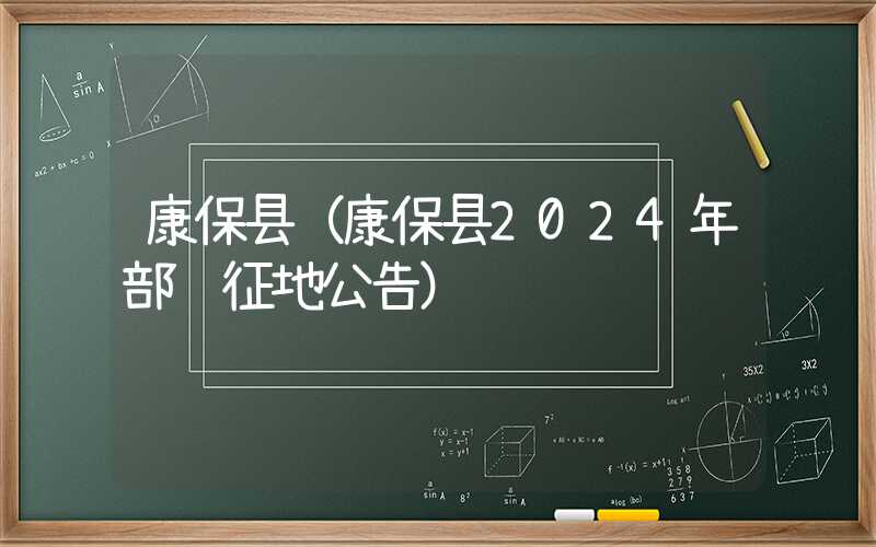 康保县（康保县2024年部队征地公告）