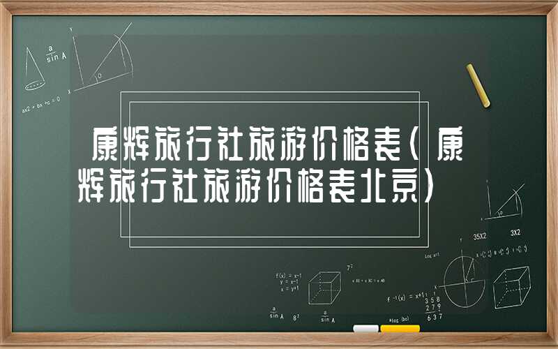 康辉旅行社旅游价格表(康辉旅行社旅游价格表北京)