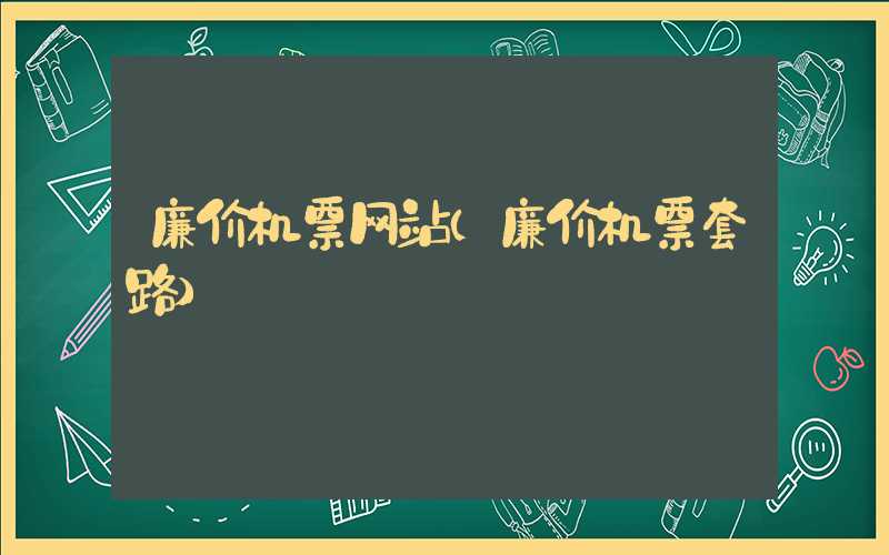 廉价机票网站（廉价机票套路）