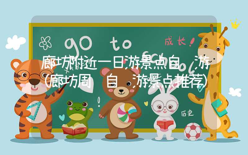 廊坊附近一日游景点自驾游(廊坊周边自驾游景点推荐)
