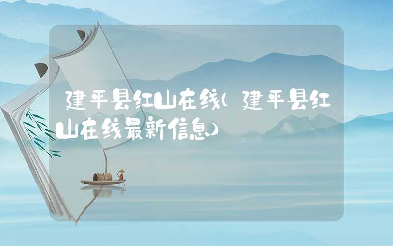 建平县红山在线（建平县红山在线最新信息）