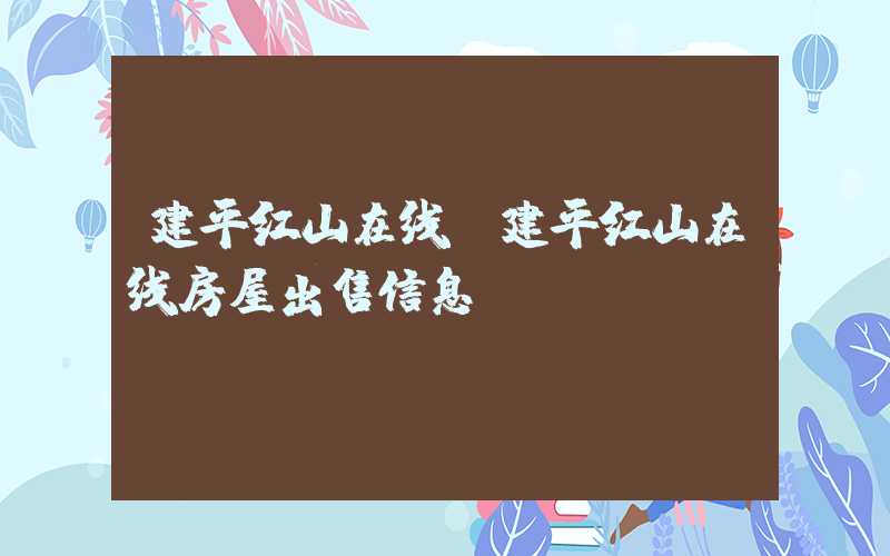 建平红山在线（建平红山在线房屋出售信息）