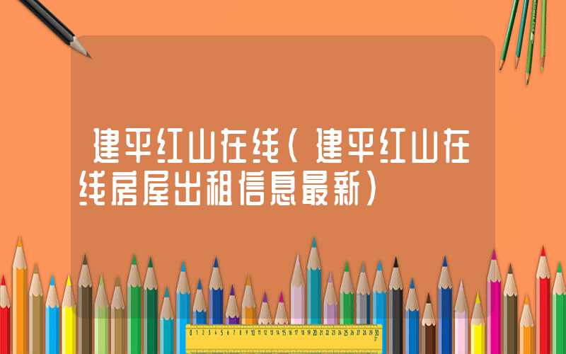 建平红山在线(建平红山在线房屋出租信息最新)