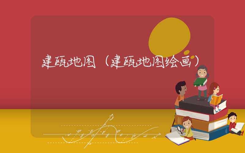 建瓯地图(建瓯地图绘画)