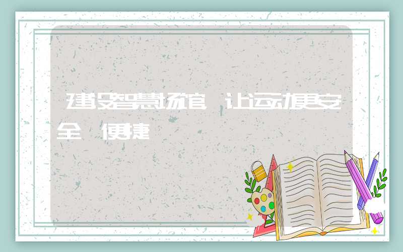 建设智慧场馆,让运动更安全、便捷