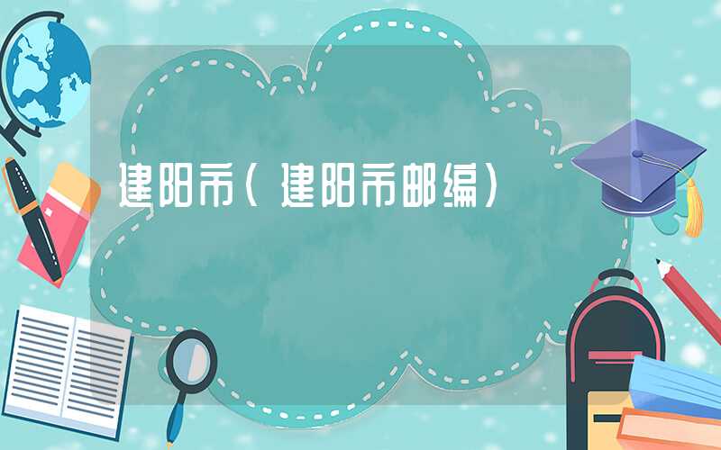 建阳市（建阳市邮编）
