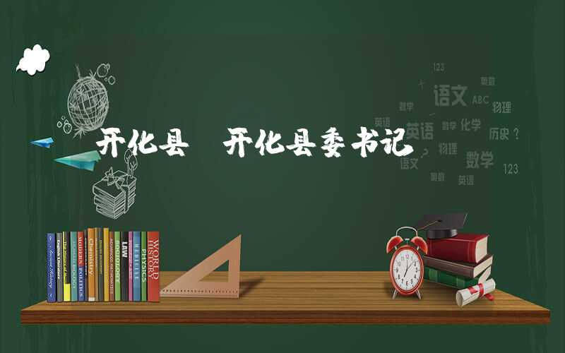 开化县（开化县委书记）