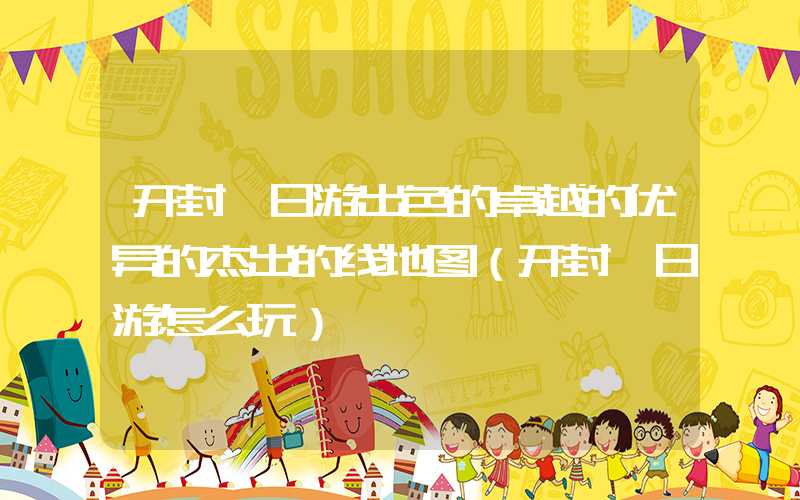 开封一日游出色的卓越的优异的杰出的线地图（开封一日游怎么玩）