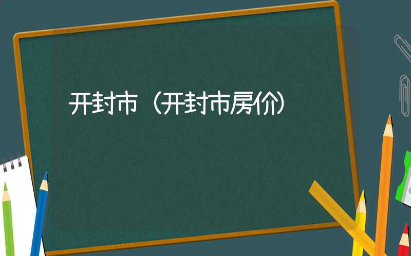 开封市(开封市房价)