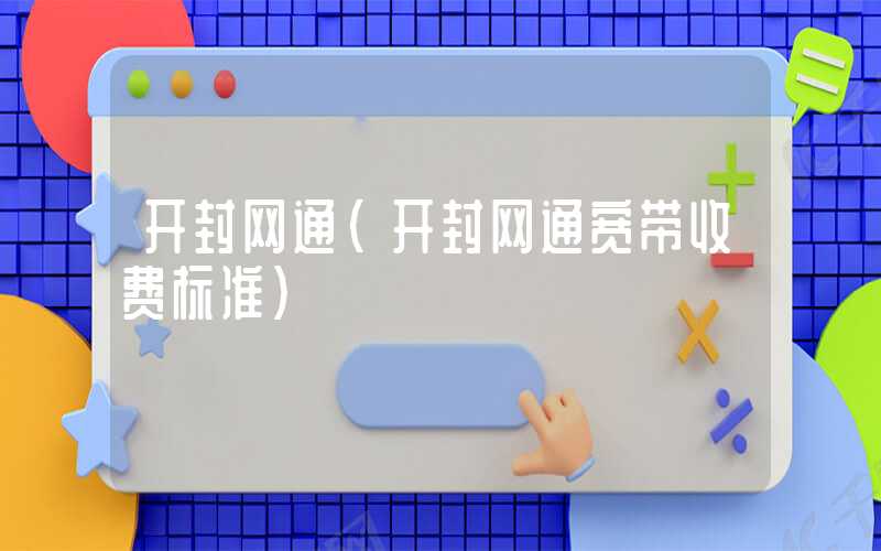 开封网通（开封网通宽带收费标准）