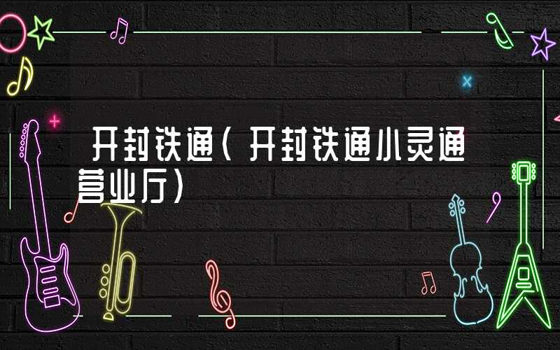 开封铁通(开封铁通小灵通营业厅)