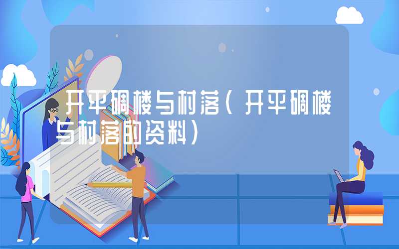 开平碉楼与村落（开平碉楼与村落的资料）