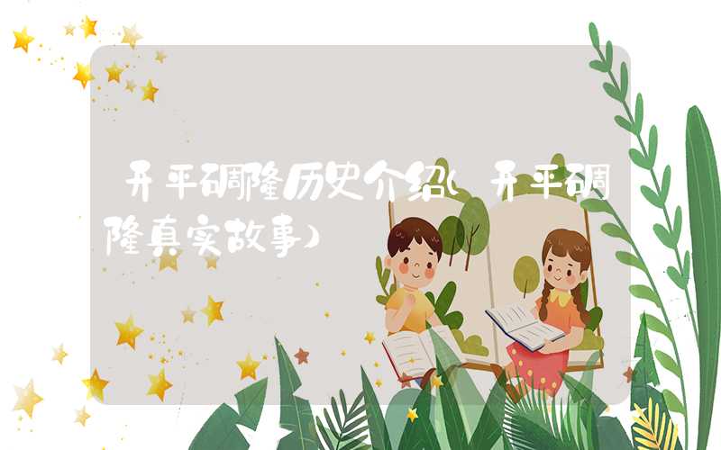 开平碉楼历史介绍（开平碉楼真实故事）