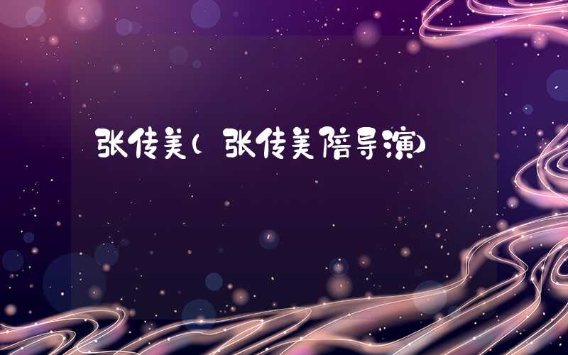 张传美（张传美陪导演）